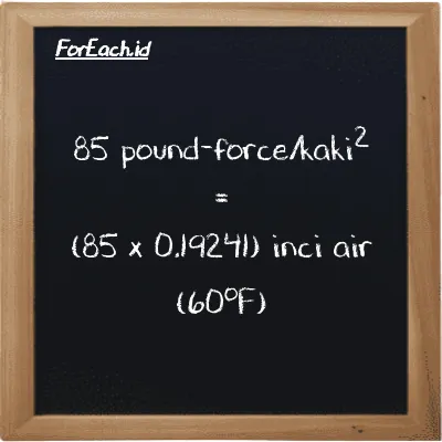 Cara konversi pound-force/kaki<sup>2</sup> ke inci air (60<sup>o</sup>F) (lbf/ft<sup>2</sup> ke inH20): 85 pound-force/kaki<sup>2</sup> (lbf/ft<sup>2</sup>) setara dengan 85 dikalikan dengan 0.19241 inci air (60<sup>o</sup>F) (inH20)
